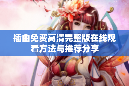插曲免费高清完整版在线观看方法与推荐分享