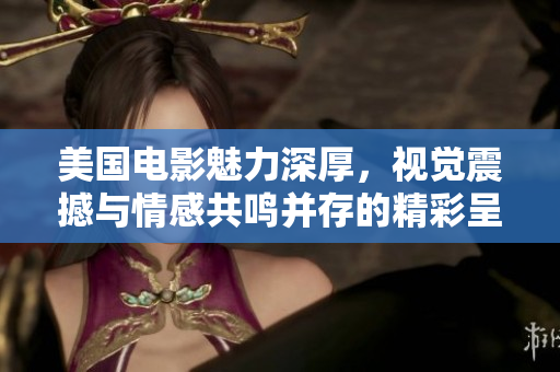 美国电影魅力深厚，视觉震撼与情感共鸣并存的精彩呈现