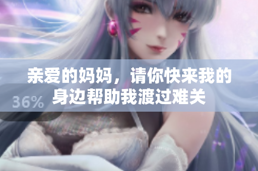 亲爱的妈妈，请你快来我的身边帮助我渡过难关