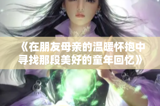 《在朋友母亲的温暖怀抱中寻找那段美好的童年回忆》