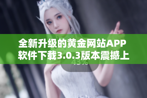 全新升级的黄金网站APP 软件下载3.0.3版本震撼上线不可错过