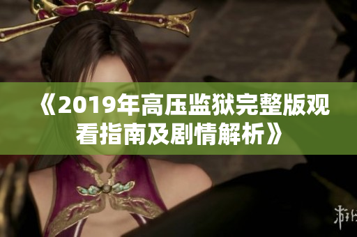 《2019年高压监狱完整版观看指南及剧情解析》