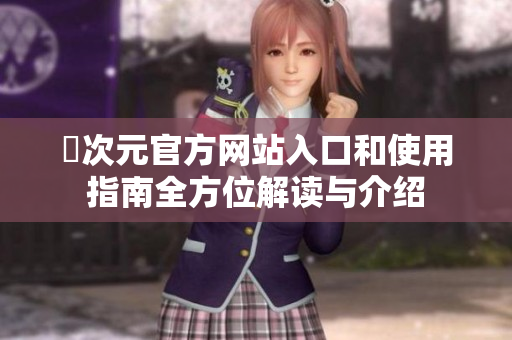 囧次元官方网站入口和使用指南全方位解读与介绍