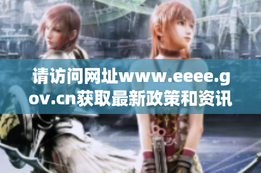 请访问网址www.eeee.gov.cn获取最新政策和资讯信息