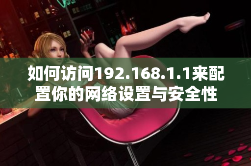 如何访问192.168.1.1来配置你的网络设置与安全性
