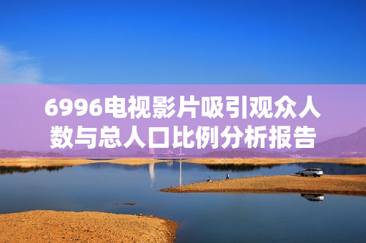 6996电视影片吸引观众人数与总人口比例分析报告
