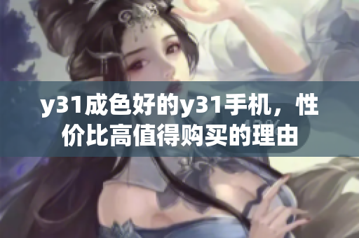 y31成色好的y31手机，性价比高值得购买的理由
