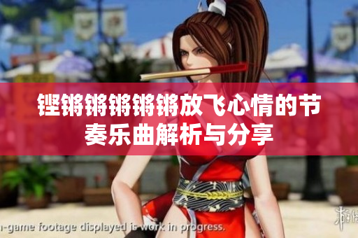 铿锵锵锵锵锵放飞心情的节奏乐曲解析与分享
