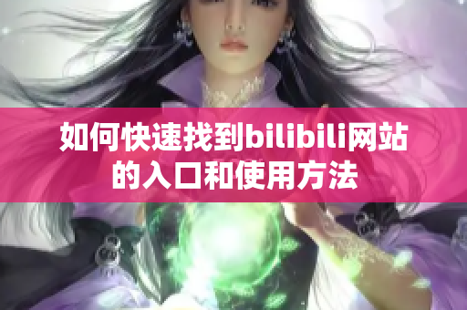 如何快速找到bilibili网站的入口和使用方法