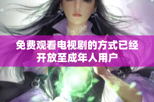 免费观看电视剧的方式已经开放至成年人用户