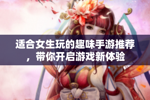 适合女生玩的趣味手游推荐，带你开启游戏新体验