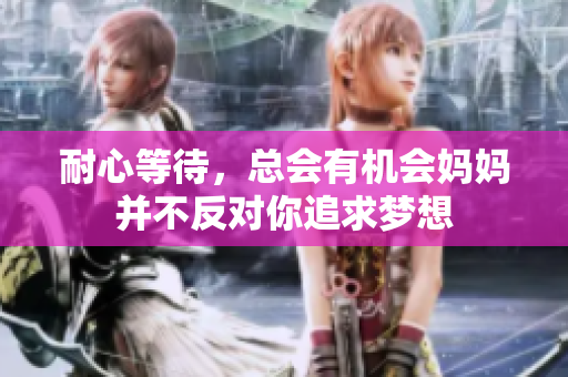 耐心等待，总会有机会妈妈并不反对你追求梦想