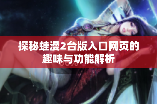 探秘蛙漫2台版入口网页的趣味与功能解析