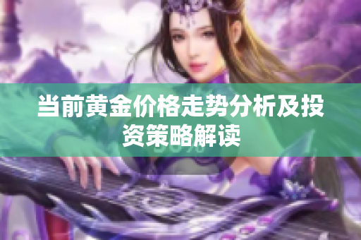 当前黄金价格走势分析及投资策略解读