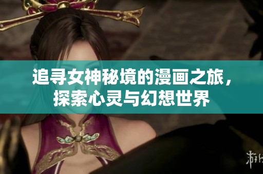 追寻女神秘境的漫画之旅，探索心灵与幻想世界
