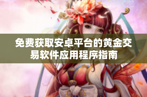 免费获取安卓平台的黄金交易软件应用程序指南