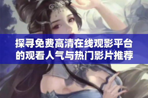 探寻免费高清在线观影平台的观看人气与热门影片推荐