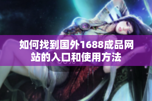 如何找到国外1688成品网站的入口和使用方法