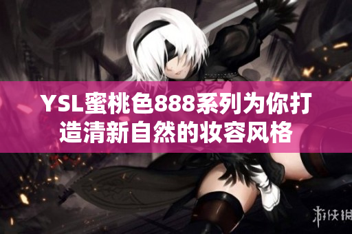 YSL蜜桃色888系列为你打造清新自然的妆容风格