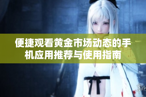 便捷观看黄金市场动态的手机应用推荐与使用指南