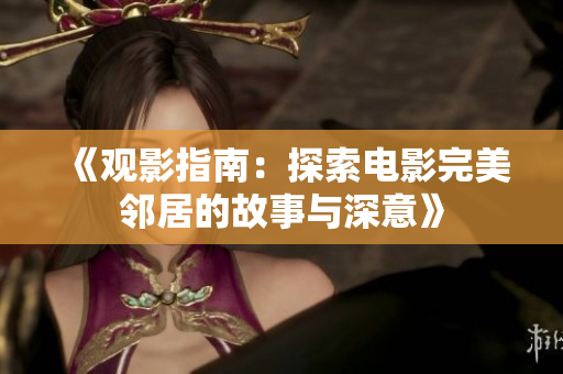《观影指南：探索电影完美邻居的故事与深意》