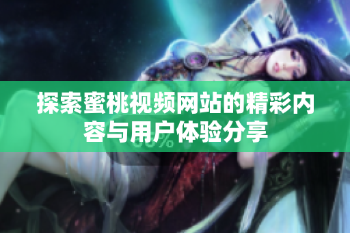 探索蜜桃视频网站的精彩内容与用户体验分享
