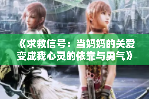 《求救信号：当妈妈的关爱变成我心灵的依靠与勇气》