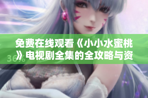 免费在线观看《小小水蜜桃》电视剧全集的全攻略与资源分享