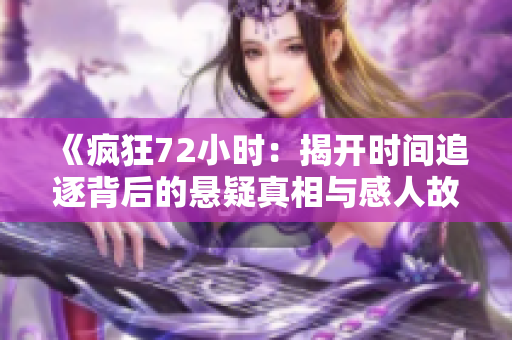 《疯狂72小时：揭开时间追逐背后的悬疑真相与感人故事》