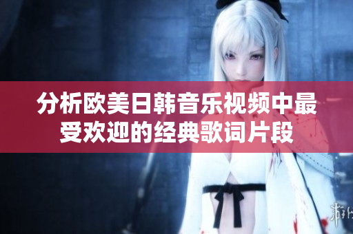 分析欧美日韩音乐视频中最受欢迎的经典歌词片段