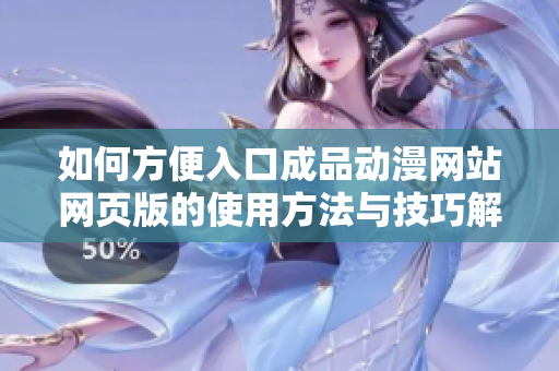 如何方便入口成品动漫网站网页版的使用方法与技巧解析