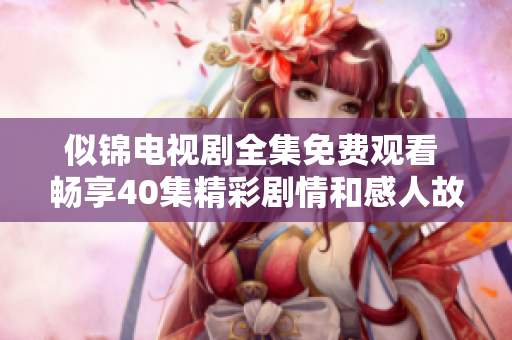 似锦电视剧全集免费观看 畅享40集精彩剧情和感人故事