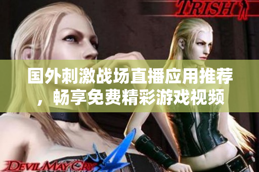 国外刺激战场直播应用推荐，畅享免费精彩游戏视频