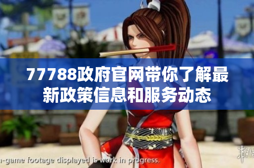 77788政府官网带你了解最新政策信息和服务动态
