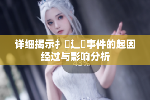 详细揭示扌喿辶畐事件的起因经过与影响分析