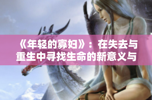 《年轻的寡妇》：在失去与重生中寻找生命的新意义与希望