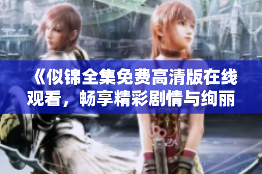 《似锦全集免费高清版在线观看，畅享精彩剧情与绚丽画面》