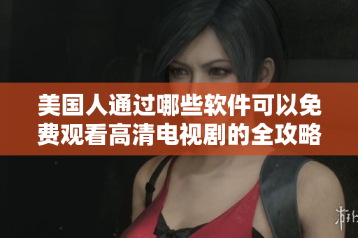 美国人通过哪些软件可以免费观看高清电视剧的全攻略