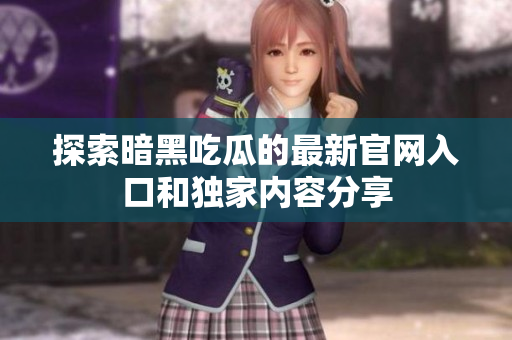 探索暗黑吃瓜的最新官网入口和独家内容分享