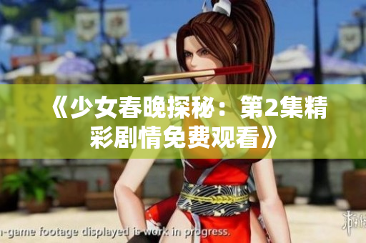 《少女春晚探秘：第2集精彩剧情免费观看》