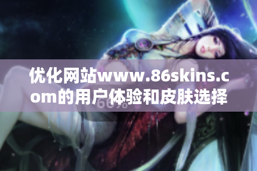 优化网站www.86skins.com的用户体验和皮肤选择攻略