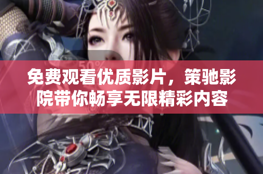 免费观看优质影片，策驰影院带你畅享无限精彩内容