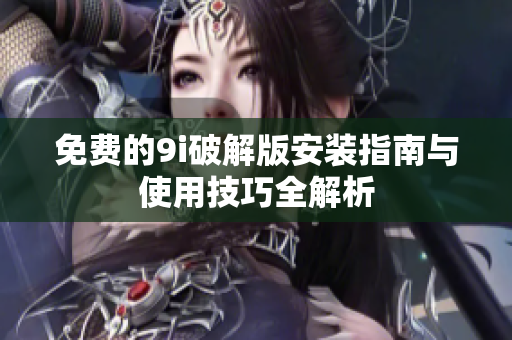 免费的9i破解版安装指南与使用技巧全解析