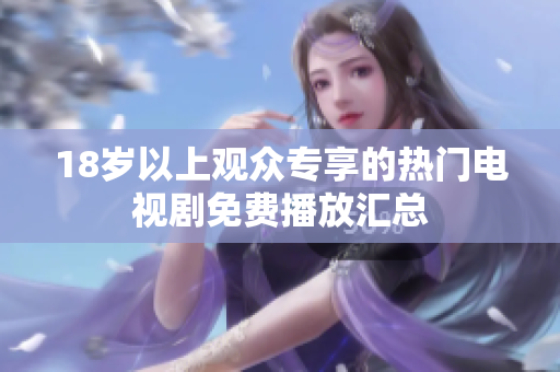 18岁以上观众专享的热门电视剧免费播放汇总