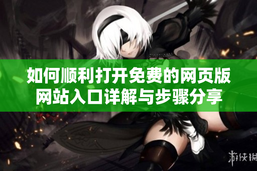 如何顺利打开免费的网页版网站入口详解与步骤分享