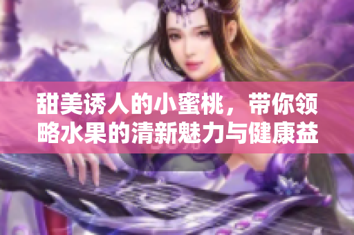 甜美诱人的小蜜桃，带你领略水果的清新魅力与健康益处