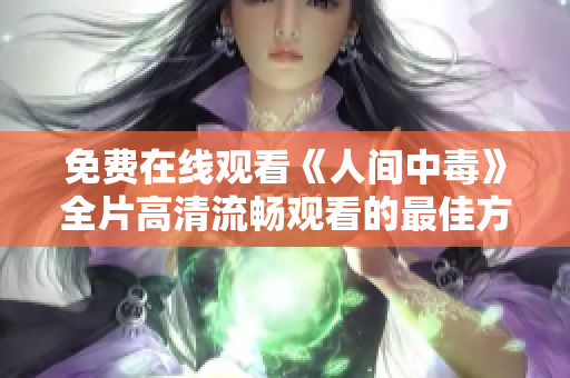 免费在线观看《人间中毒》全片高清流畅观看的最佳方式分享