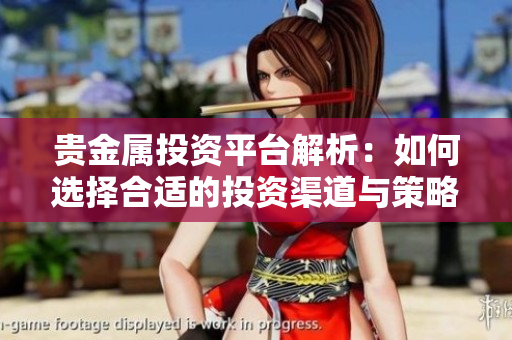 贵金属投资平台解析：如何选择合适的投资渠道与策略