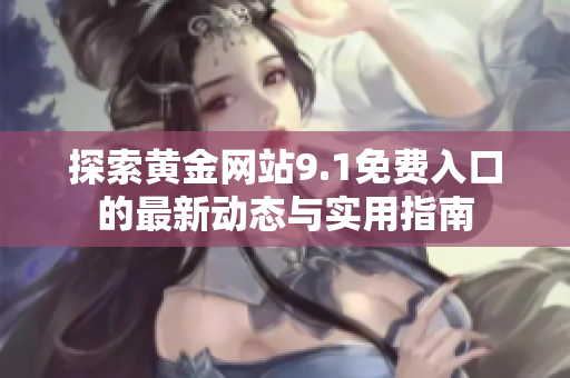 探索黄金网站9.1免费入口的最新动态与实用指南