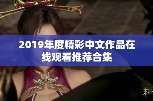 2019年度精彩中文作品在线观看推荐合集